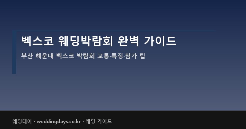 벡스코 웨딩박람회 완벽 가이드 일정 교통 특징